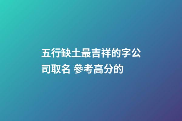 五行缺土最吉祥的字公司取名 參考高分的-第1張-公司起名-玄機(jī)派